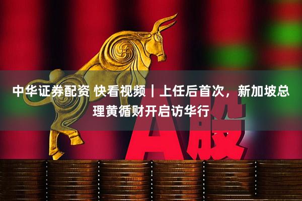 中华证券配资 快看视频｜上任后首次，新加坡总理黄循财开启访华行