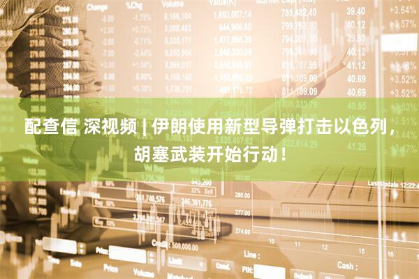 配查信 深视频 | 伊朗使用新型导弹打击以色列，胡塞武装开始行动！