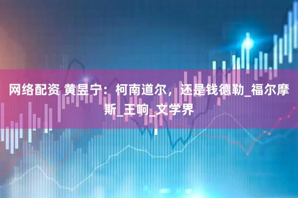 网络配资 黄昱宁：柯南道尔，还是钱德勒_福尔摩斯_王响_文学界