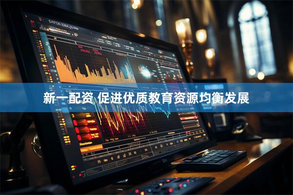 新一配资 促进优质教育资源均衡发展