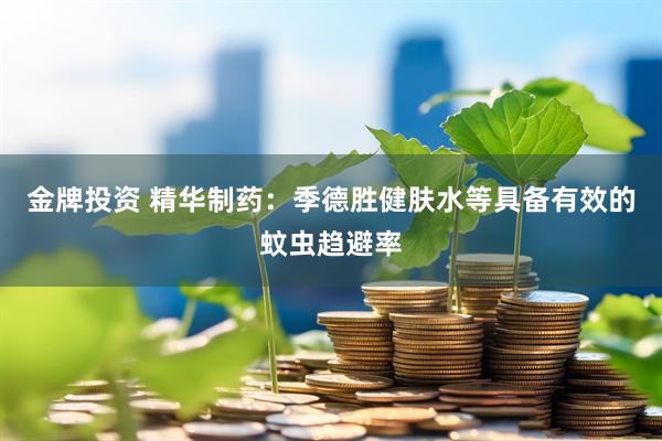 金牌投资 精华制药：季德胜健肤水等具备有效的蚊虫趋避率