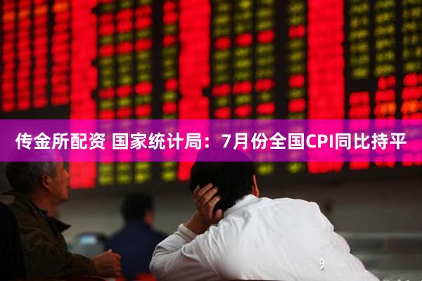传金所配资 国家统计局：7月份全国CPI同比持平