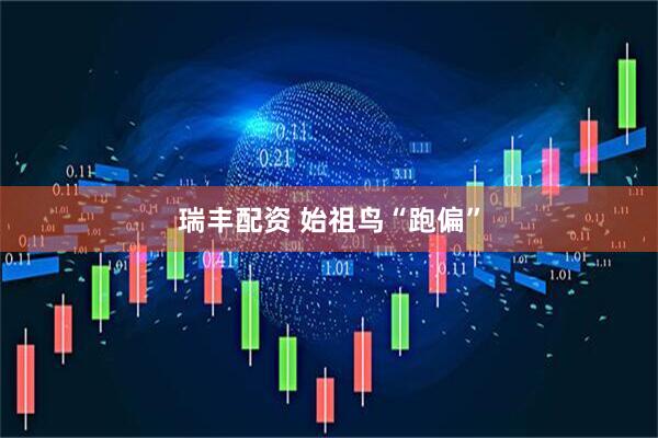 瑞丰配资 始祖鸟“跑偏”