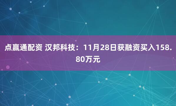 点赢通配资 汉邦科技：11月28日获融资买入158.80万元