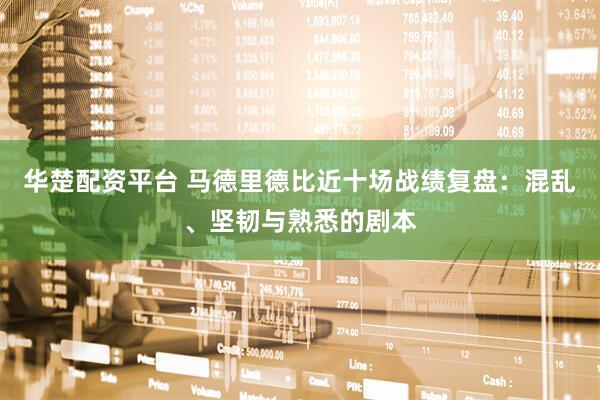 华楚配资平台 马德里德比近十场战绩复盘:混乱、坚韧与熟悉的剧本