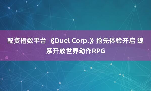 配资指数平台 《Duel Corp.》抢先体验开启 魂系开放世界动作RPG