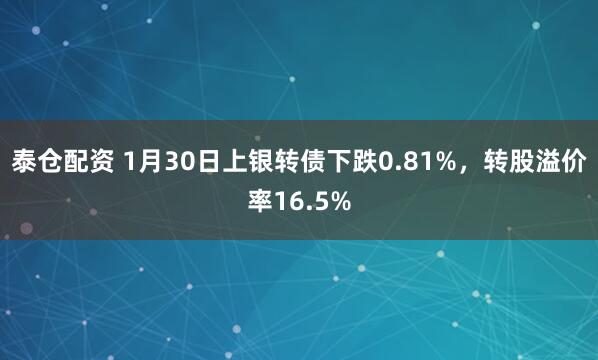 泰仓配资 1月30日上银转债下跌0.81%，转股溢价率16.5%