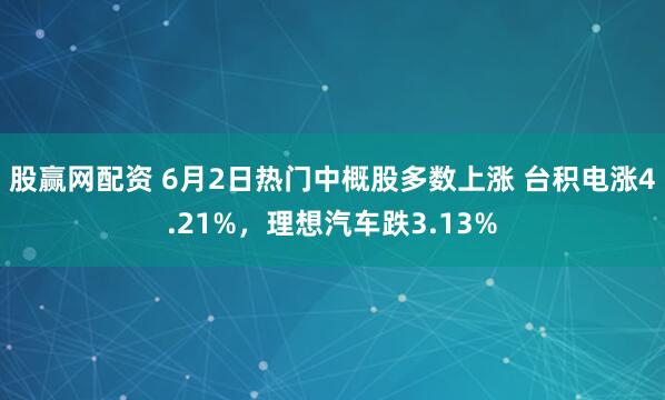 股赢网配资 6月2日热门中概股多数上涨 台积电涨4.21%，理想汽车跌3.13%
